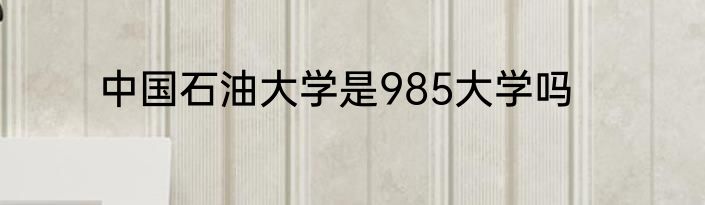 中国石油大学是985大学吗