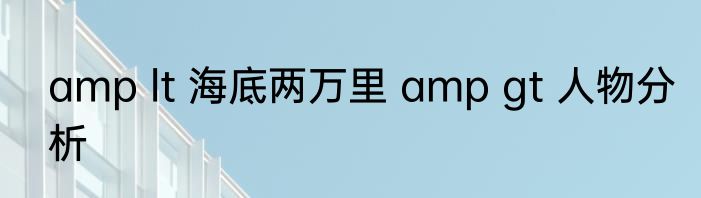 amp lt 海底两万里 amp gt 人物分析