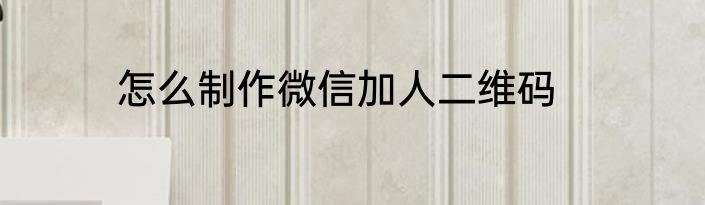 怎么制作微信加人二维码