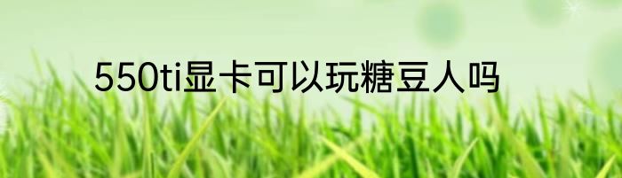 550ti显卡可以玩糖豆人吗