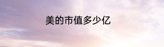 美的市值多少亿