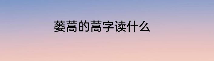 蒌蒿的蒿字读什么