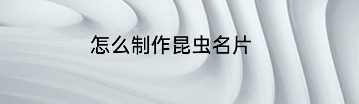 怎么制作昆虫名片
