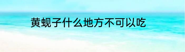 黄蚬子什么地方不可以吃