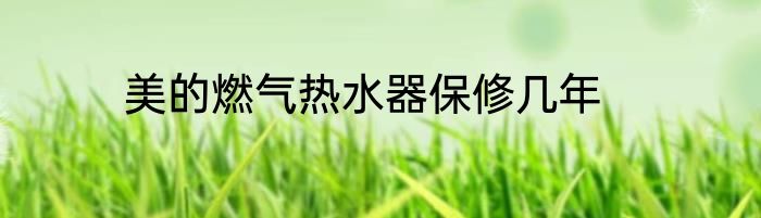 美的燃气热水器保修几年