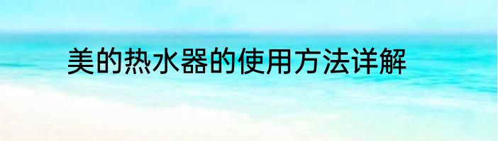 美的热水器的使用方法详解