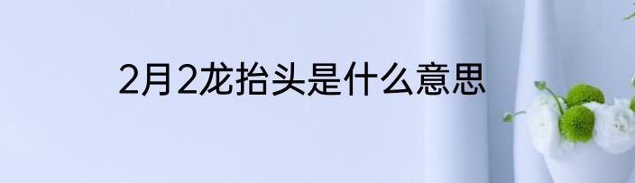 2月2龙抬头是什么意思