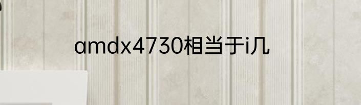 amdx4730相当于i几