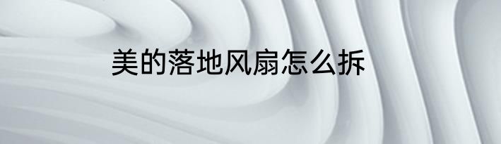 美的落地风扇怎么拆