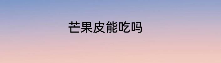 芒果皮能吃吗