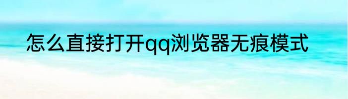 怎么直接打开qq浏览器无痕模式