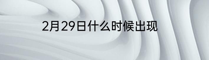 2月29日什么时候出现