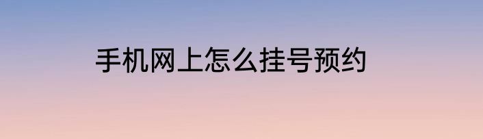 手机网上怎么挂号预约