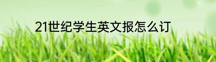 21世纪学生英文报怎么订