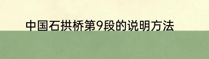 中国石拱桥第9段的说明方法