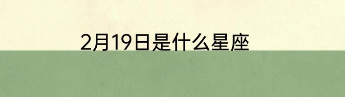 2月19日是什么星座
