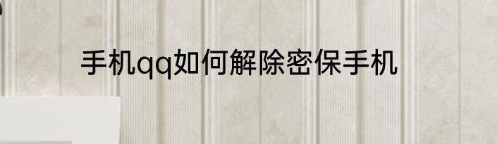 手机qq如何解除密保手机