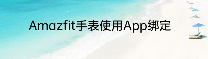 Amazfit手表使用App绑定