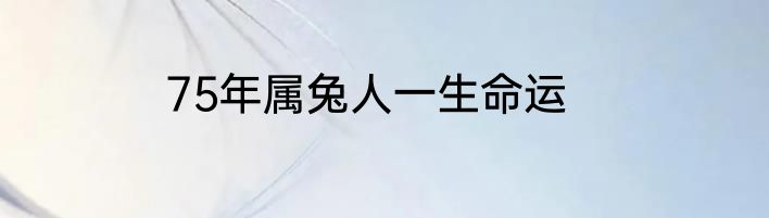 75年属兔人一生命运