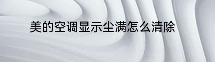 美的空调显示尘满怎么清除