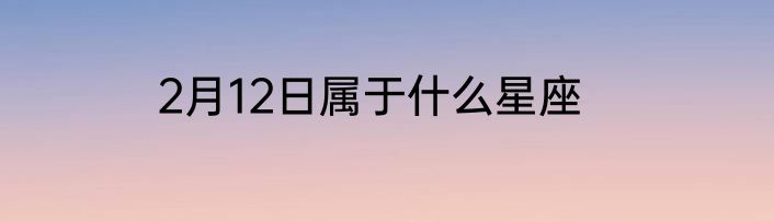 2月12日属于什么星座
