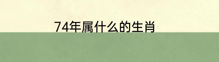 74年属什么的生肖