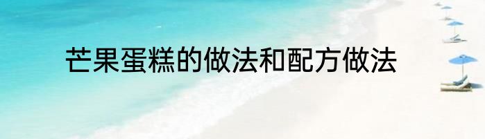 芒果蛋糕的做法和配方做法