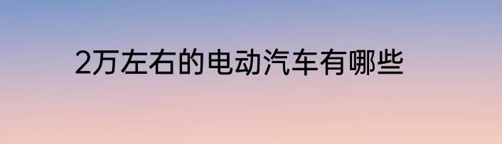 2万左右的电动汽车有哪些