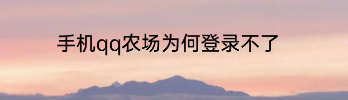 手机qq农场为何登录不了