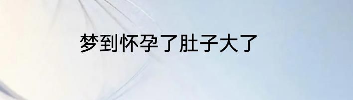 梦到怀孕了肚子大了