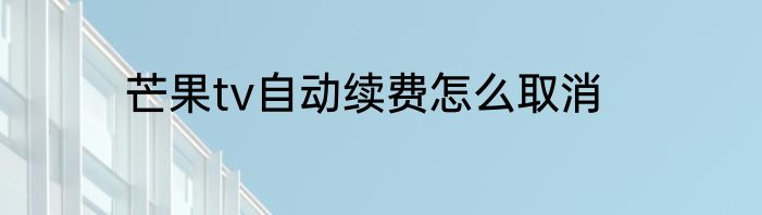 芒果tv自动续费怎么取消