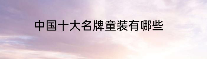 中国十大名牌童装有哪些