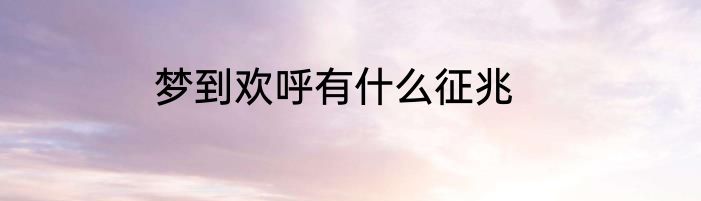 梦到欢呼有什么征兆