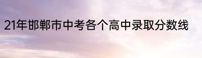 21年邯郸市中考各个高中录取分数线