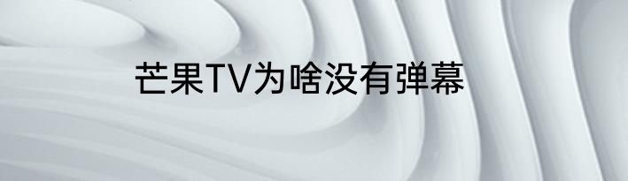 芒果TV为啥没有弹幕