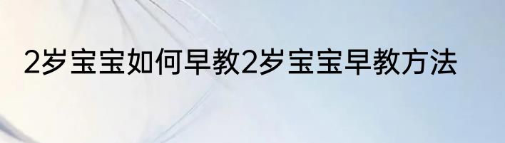 2岁宝宝如何早教2岁宝宝早教方法