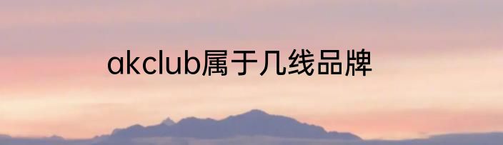 akclub属于几线品牌