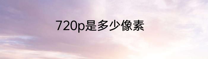 720p是多少像素
