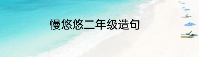 慢悠悠二年级造句