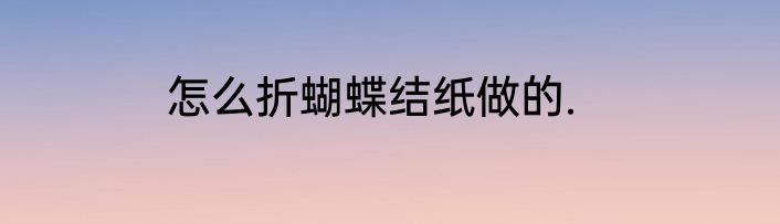 怎么折蝴蝶结纸做的.