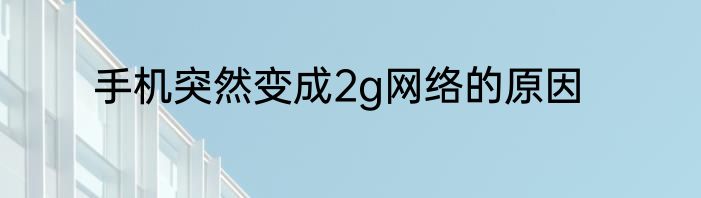 手机突然变成2g网络的原因
