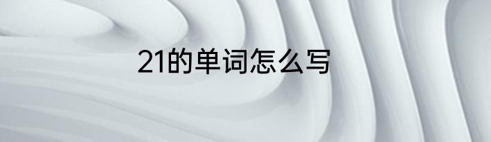21的单词怎么写