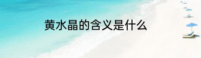 黄水晶的含义是什么