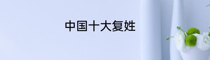 中国十大复姓