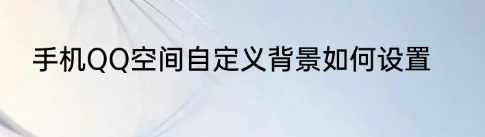 手机QQ空间自定义背景如何设置