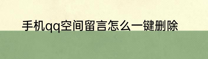 手机qq空间留言怎么一键删除
