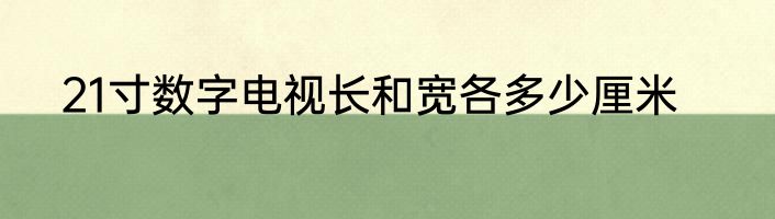 21寸数字电视长和宽各多少厘米