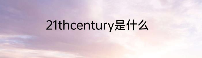 21thcentury是什么