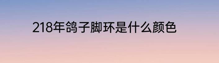 218年鸽子脚环是什么颜色