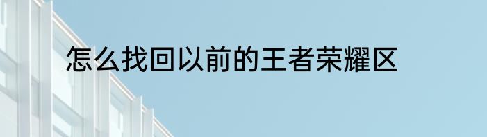 怎么找回以前的王者荣耀区